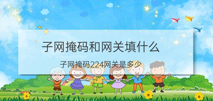 子网掩码和网关填什么 子网掩码224网关是多少？